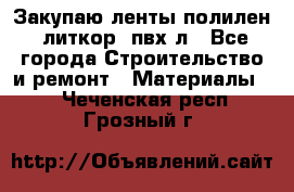 Закупаю ленты полилен, литкор, пвх-л - Все города Строительство и ремонт » Материалы   . Чеченская респ.,Грозный г.